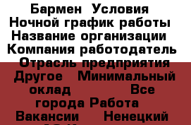 Бармен. Условия: Ночной график работы › Название организации ­ Компания-работодатель › Отрасль предприятия ­ Другое › Минимальный оклад ­ 20 000 - Все города Работа » Вакансии   . Ненецкий АО,Красное п.